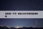 互粉涨一千万  粉丝1000万真的能涨粉吗