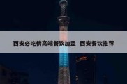西安必吃榜高端餐饮加盟  西安餐饮推荐