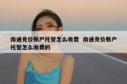 南通竞价账户托管怎么收费  南通竞价账户托管怎么收费的