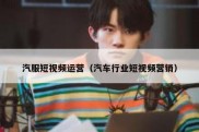 汽服短视频运营（汽车行业短视频营销）