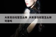 大安竞价托管怎么样  大安竞价托管怎么样可靠吗