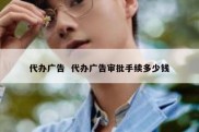代办广告  代办广告审批手续多少钱