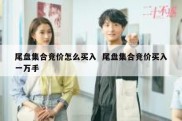 尾盘集合竞价怎么买入  尾盘集合竞价买入一万手