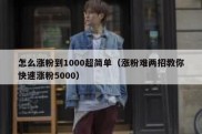 怎么涨粉到1000超简单（涨粉难两招教你快速涨粉5000）