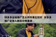 拼多多全站推广怎么开效果比较好  拼多多推广全体人群出价哪里调