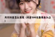 月付抖音怎么变现（抖音500元备用金入口）