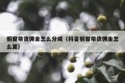 橱窗带货佣金怎么分成（抖音橱窗带货佣金怎么算）