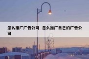 怎么推广广告公司  怎么推广自己的广告公司