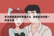 长沙百度竞价托管是什么  百度竞价托管一月多少钱