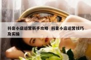 抖音小店运营新手攻略  抖音小店运营技巧及实操