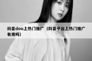 抖音dou上热门推广（抖音平台上热门推广有用吗）