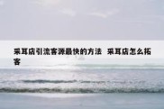 采耳店引流客源最快的方法  采耳店怎么拓客