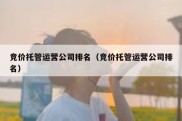 竞价托管运营公司排名（竞价托管运营公司排名）