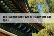 抖音代运营赛道是什么意思（抖音代运营是做什么）