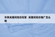 华阴关键词竞价托管  关键词竞价推广怎么做