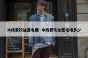 米线餐饮加盟电话  米线餐饮加盟电话多少