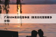 广州SEM竞价托管承接（做竞价托管需要多少钱）