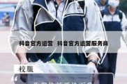 抖音官方运营  抖音官方运营服务商