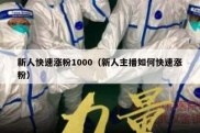 新人快速涨粉1000（新人主播如何快速涨粉）