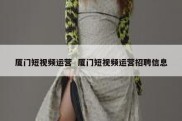 厦门短视频运营  厦门短视频运营招聘信息