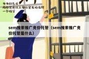sem搜索推广竞价托管（sem搜索推广竞价托管是什么）