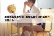 美业怎么拓客引流  美业拓客引流的最快方法是什么