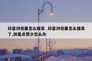 抖音浏览量怎么提高  抖音浏览量怎么提高了,但是点赞少怎么办