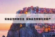 实体店怎样做引流  实体店怎样做引流客户