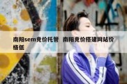 南阳sem竞价托管  南阳竞价搭建网站价格低