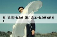 推广竞价外包企业（推广竞价外包企业的目的）