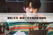 涨粉1千万  粉丝一千万真的能涨粉吗