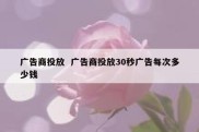 广告商投放  广告商投放30秒广告每次多少钱