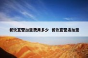 餐饮直营加盟费用多少  餐饮直营店加盟