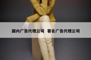国内广告代理公司  著名广告代理公司
