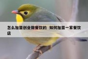怎么加盟创业做餐饮的  如何加盟一家餐饮店