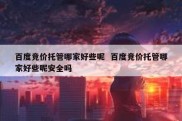 百度竞价托管哪家好些呢  百度竞价托管哪家好些呢安全吗