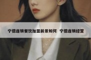 宁德连锁餐饮加盟前景如何  宁德连锁经营