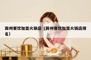 滁州餐饮加盟火锅店（滁州餐饮加盟火锅店排名）