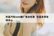 许昌汽车sem推广竞价托管  许昌车市车评中心