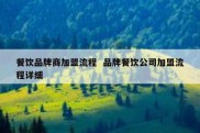 餐饮品牌商加盟流程  品牌餐饮公司加盟流程详细