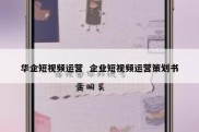 华企短视频运营  企业短视频运营策划书