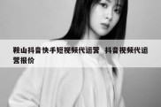 鞍山抖音快手短视频代运营  抖音视频代运营报价