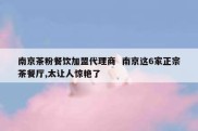 南京茶粉餐饮加盟代理商  南京这6家正宗茶餐厅,太让人惊艳了