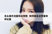 怎么提升流量和点赞数  如何提高点赞量和评论量