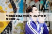 中国餐饮加盟品牌价值力  2020中国餐饮加盟榜top