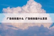 广告投放是什么  广告投放是什么意思