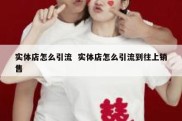 实体店怎么引流  实体店怎么引流到往上销售