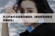 九江抖音代运营推抖咖团队（德阳短视频联系抖咖团队）