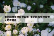 莱芜网络竞价托管公司  莱芜网络竞价托管公司有哪些