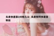 头条快速涨100粉入口  头条如何快速涨粉丝